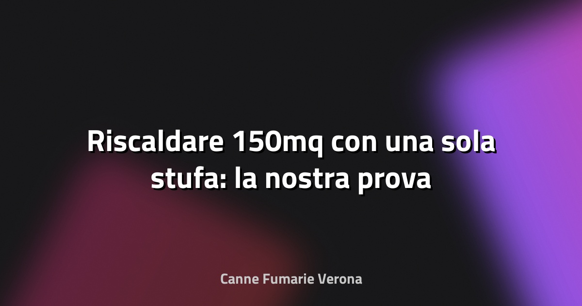🔥 Riscaldare 150mq con una sola stufa: la nostra prova