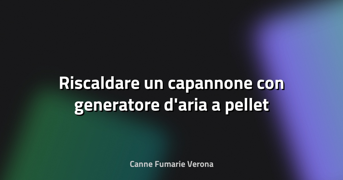 🔥 Riscaldare un capannone con generatore d'aria a pellet