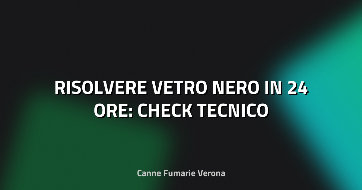 🔥 RISOLVERE VETRO NERO IN 24 ORE: CHECK TECNICO