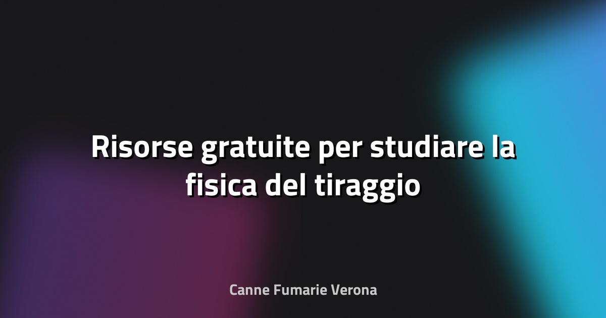 🔥 Risorse gratuite per studiare la fisica del tiraggio