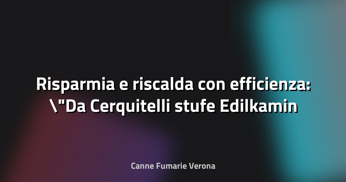 🔥 Risparmia e riscalda con efficienza: "Da Cerquitelli stufe Edilkamin e incentivi del conto termico fino al 65%" - orvietosi.it