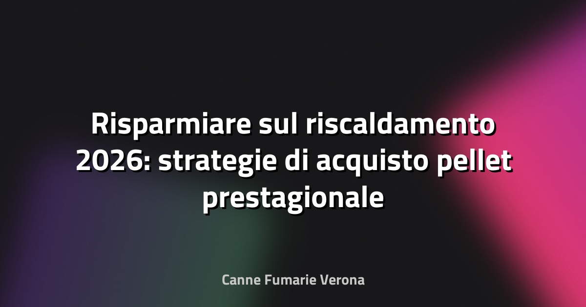 Risparmiare sul riscaldamento 2026: strategie di acquisto pellet prestagionale