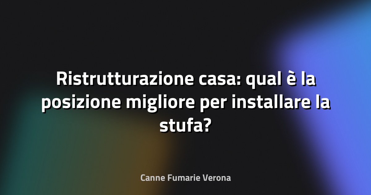 Ristrutturazione casa: qual è la posizione migliore per installare la stufa?