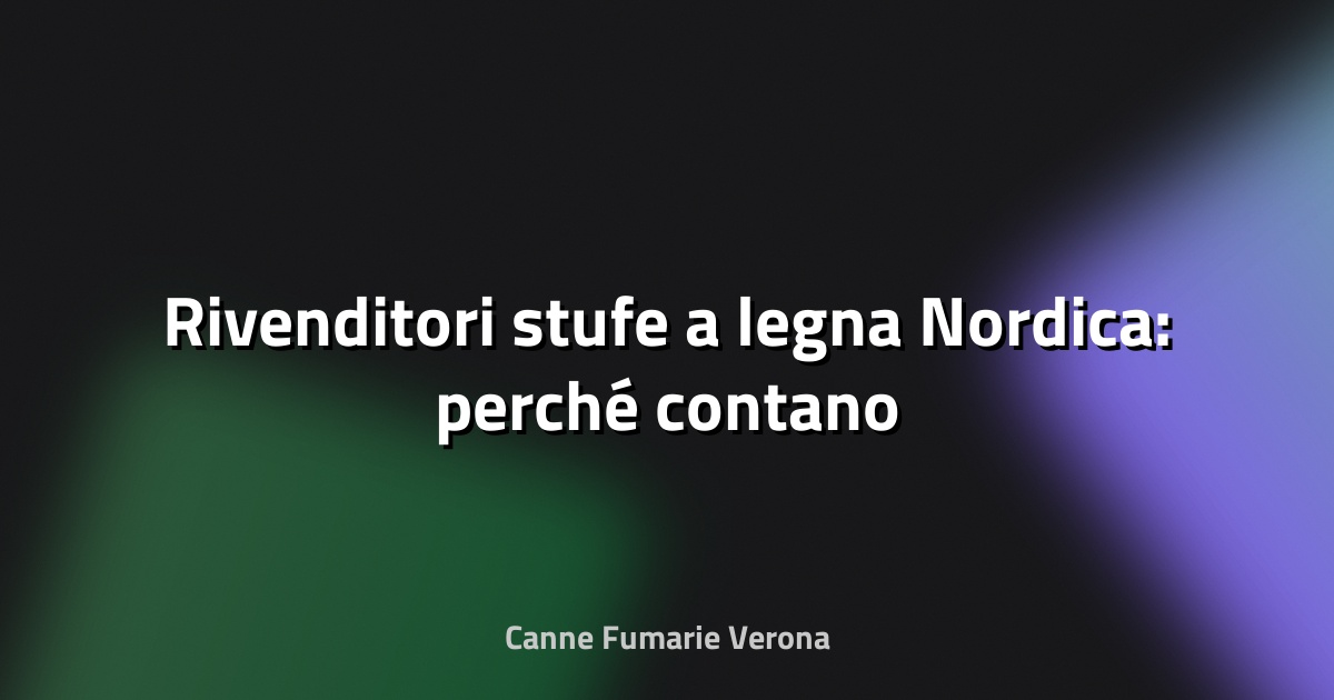 🔥 Rivenditori stufe a legna Nordica: perché contano