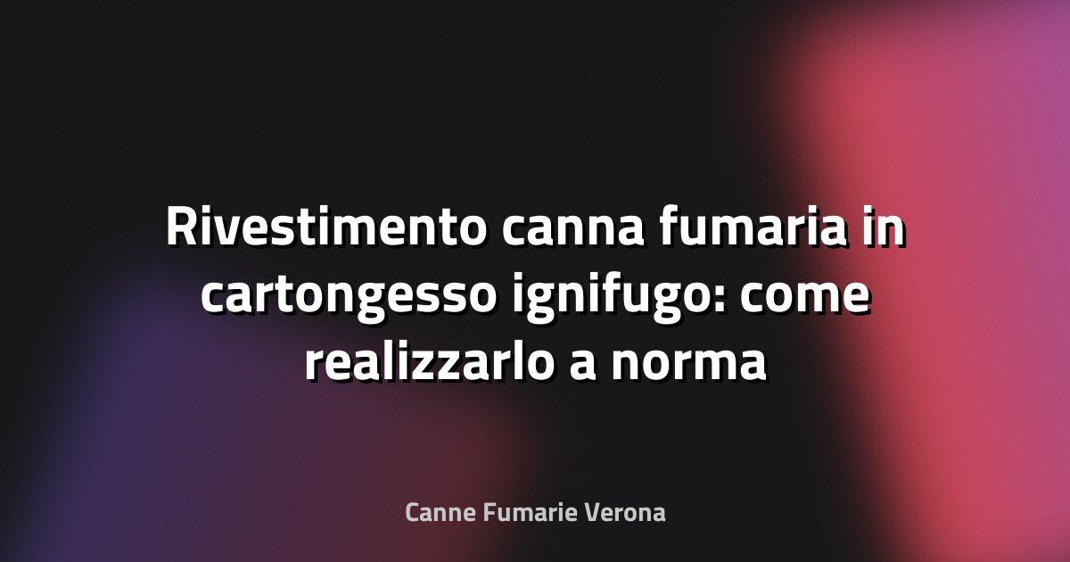 Rivestimento canna fumaria in cartongesso ignifugo: come realizzarlo a norma