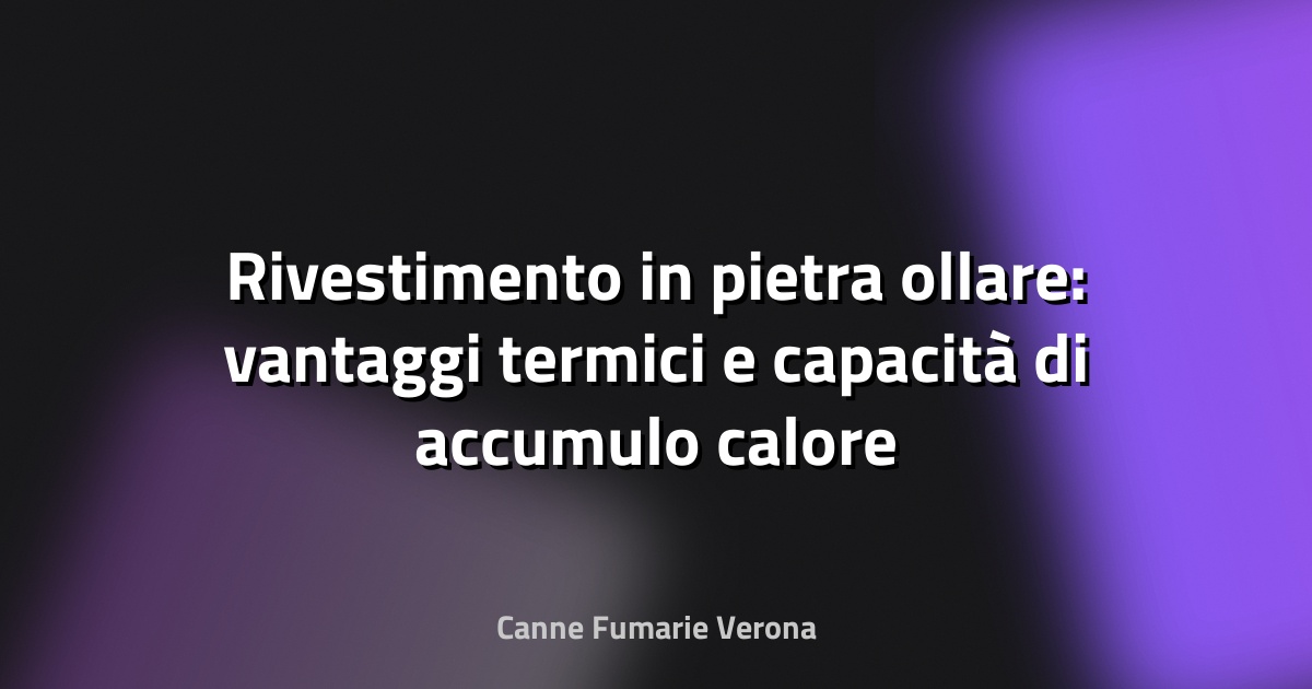 Rivestimento in pietra ollare: vantaggi termici e capacità di accumulo calore