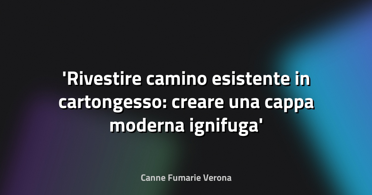 Rivestire camino esistente in cartongesso: creare una cappa moderna ignifuga