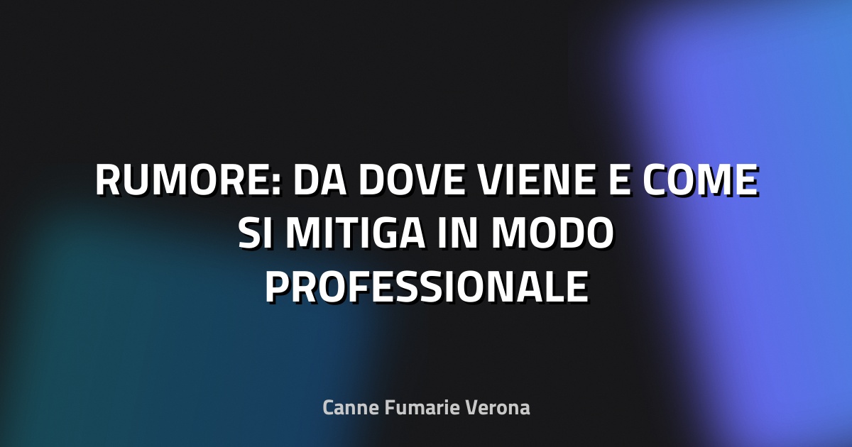 🔇 RUMORE: DA DOVE VIENE E COME SI MITIGA IN MODO PROFESSIONALE