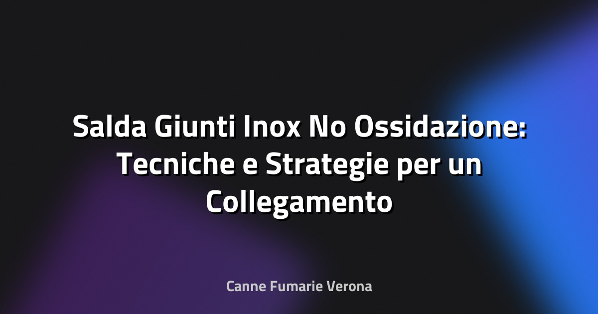 🔧 Salda Giunti Inox No Ossidazione: Tecniche e Strategie per un Collegamento Perfetto