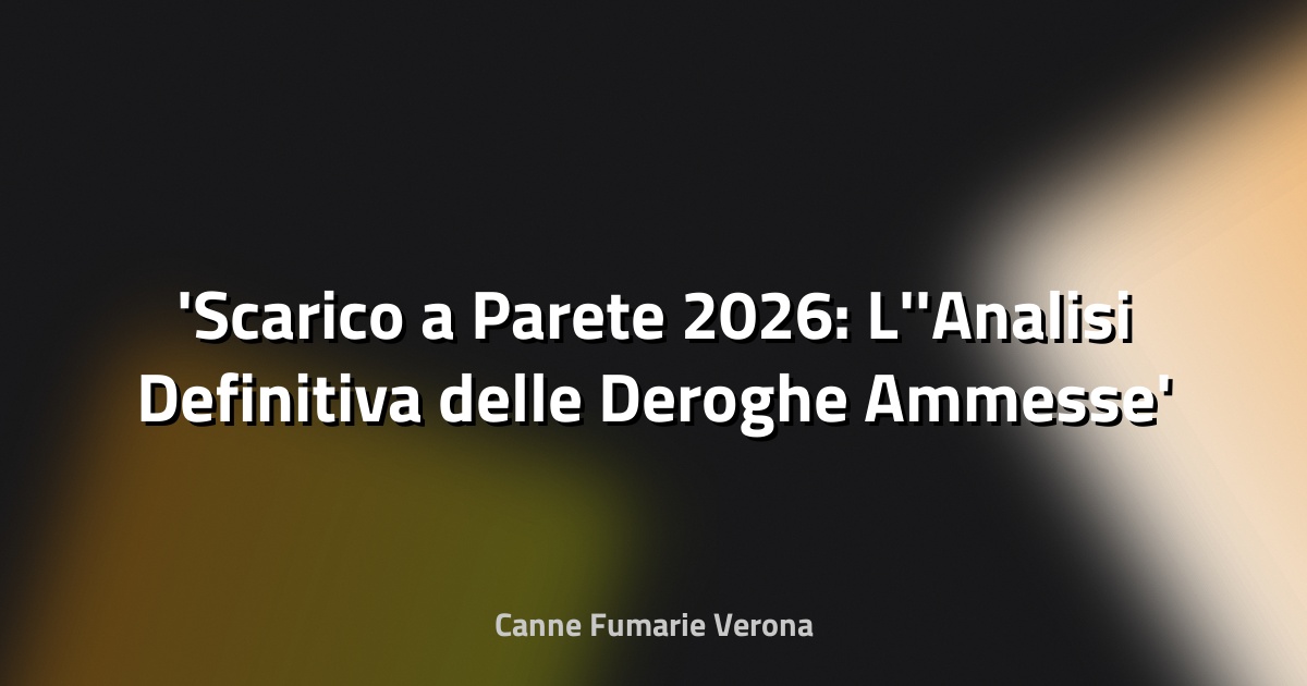 Scarico a Parete 2026: L'Analisi Definitiva delle Deroghe Ammesse