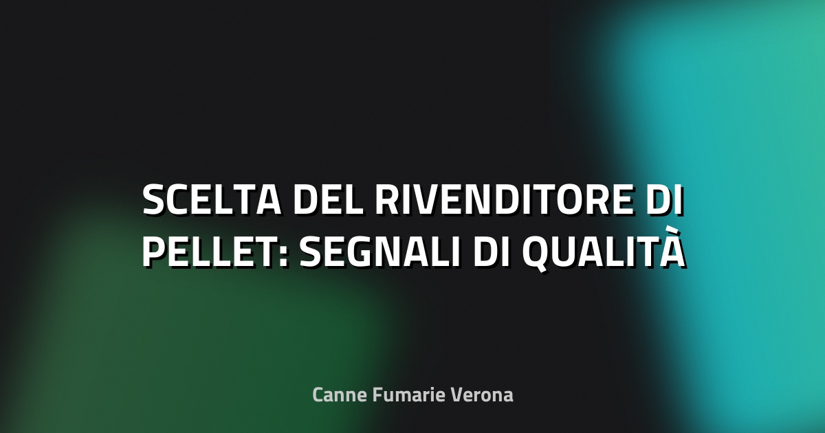 🔥 SCELTA DEL RIVENDITORE DI PELLET: SEGNALI DI QUALITÀ