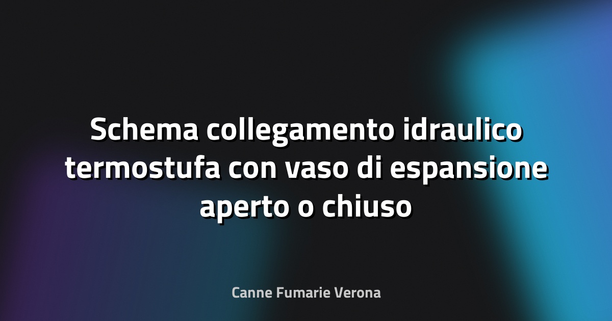 Schema collegamento idraulico termostufa con vaso di espansione aperto o chiuso