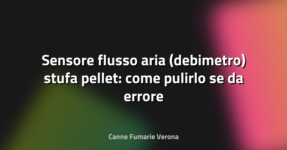 Sensore flusso aria (debimetro) stufa pellet: come pulirlo se da errore