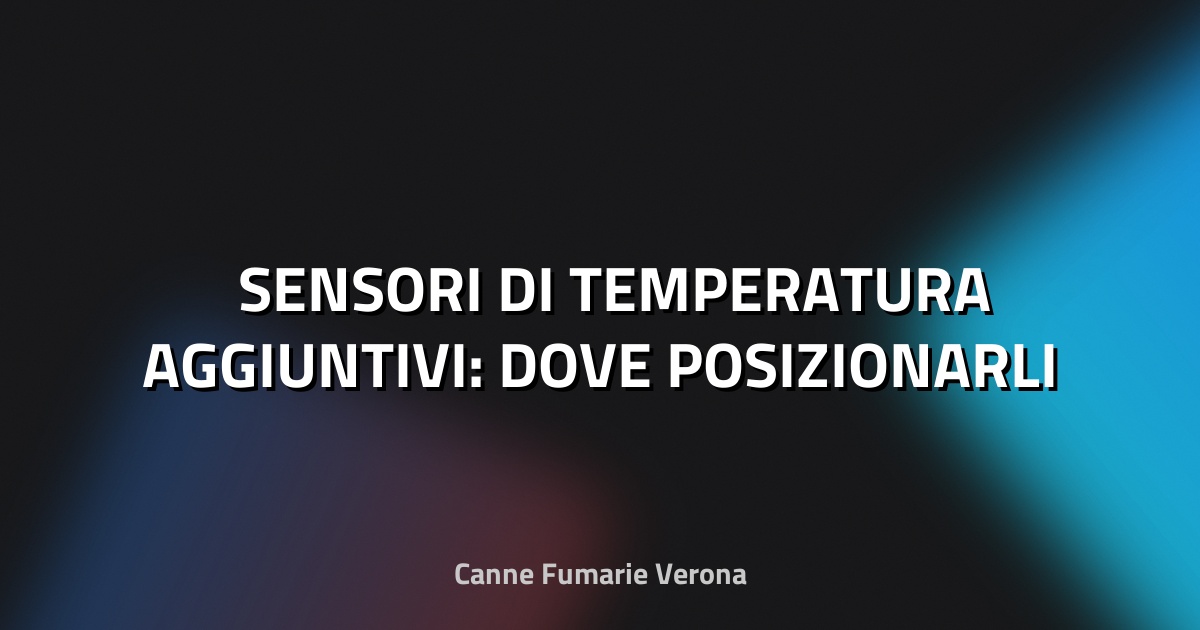 🌡️ SENSORI DI TEMPERATURA AGGIUNTIVI: DOVE POSIZIONARLI