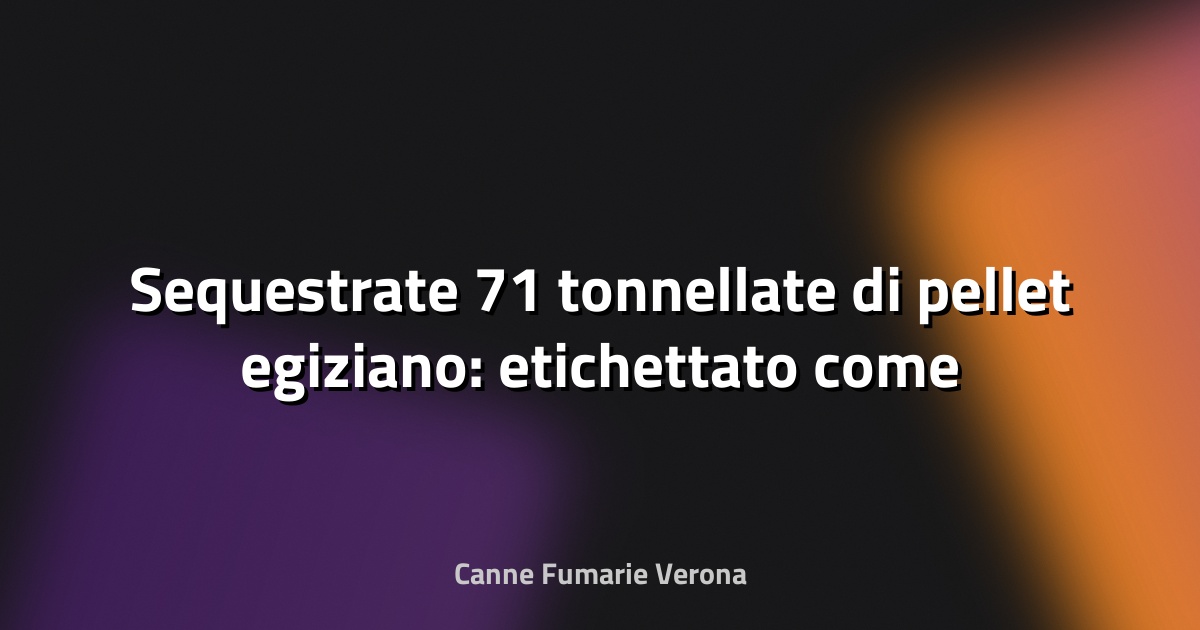 🔥 Sequestrate 71 tonnellate di pellet egiziano: etichettato come ottimo, era scadente - Gallura Oggi