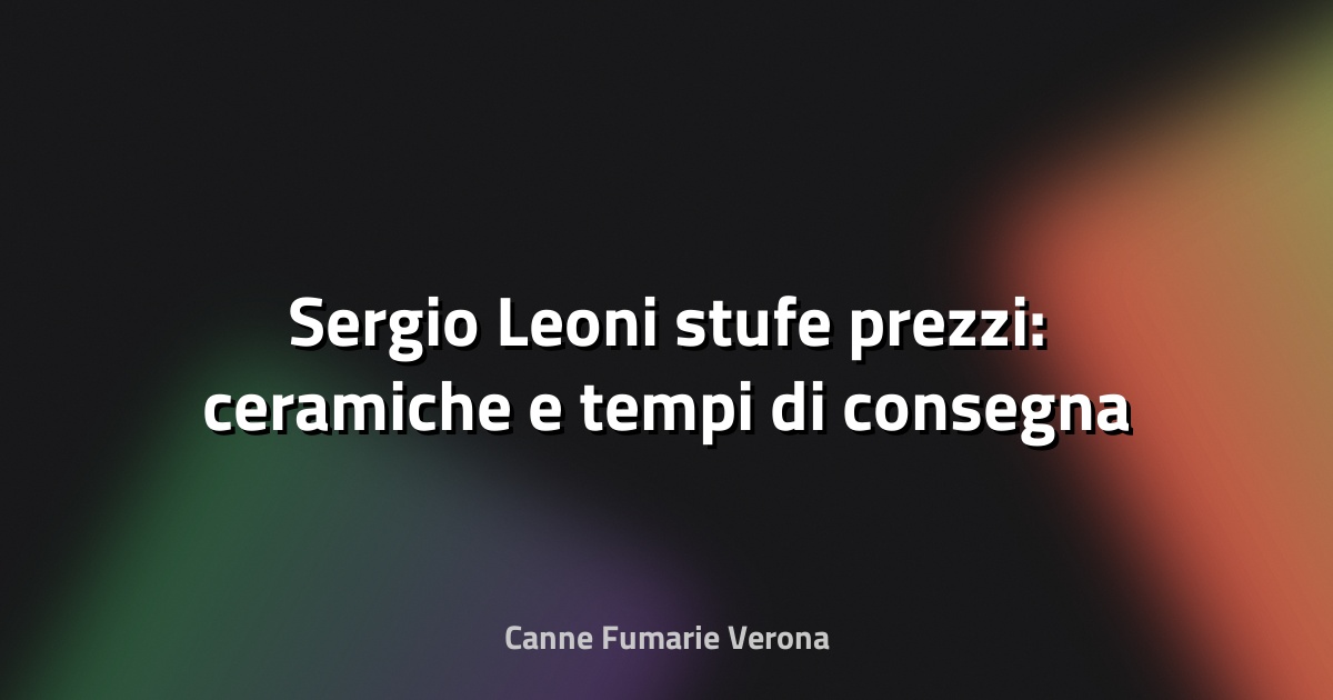 🔥 Sergio Leoni stufe prezzi: ceramiche e tempi di consegna