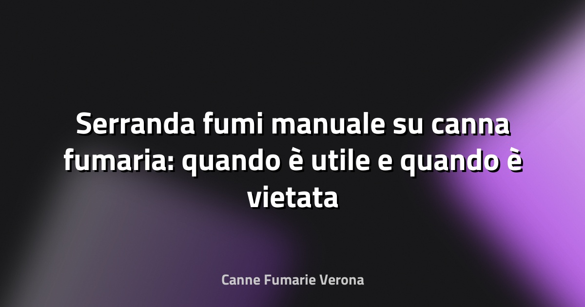 Serranda fumi manuale su canna fumaria: quando è utile e quando è vietata