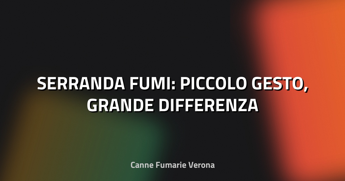 🔥 SERRANDA FUMI: PICCOLO GESTO, GRANDE DIFFERENZA