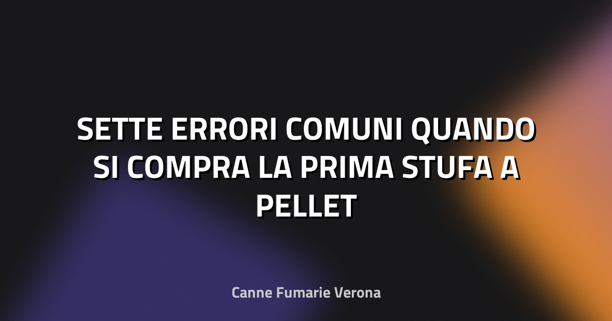 🔥 SETTE ERRORI COMUNI QUANDO SI COMPRA LA PRIMA STUFA A PELLET