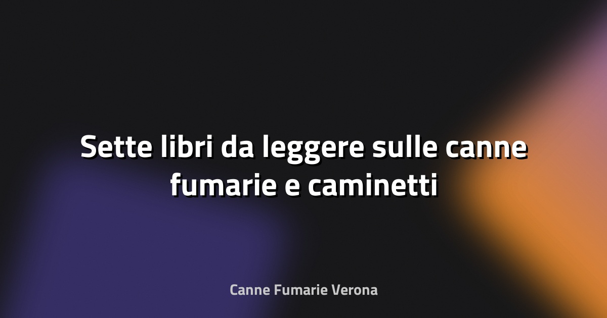 🔥 Sette libri da leggere sulle canne fumarie e caminetti
