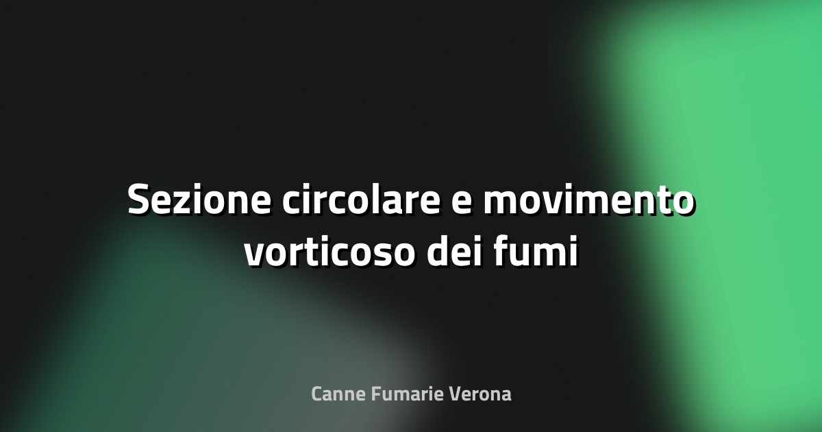 🔥 Sezione circolare e movimento vorticoso dei fumi