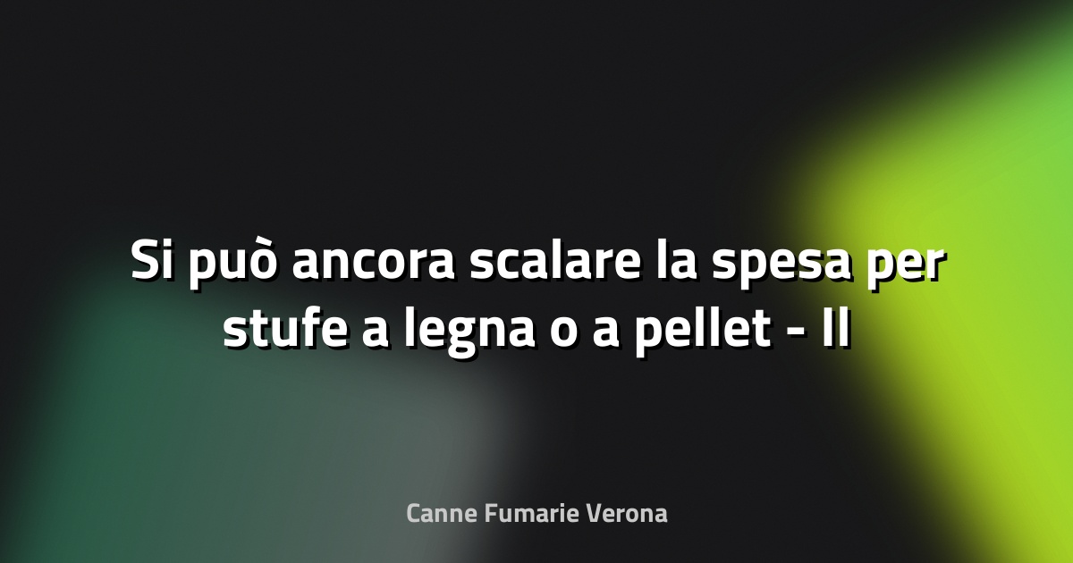 🔥 Si può ancora scalare la spesa per stufe a legna o a pellet - Il Sole 24 ORE