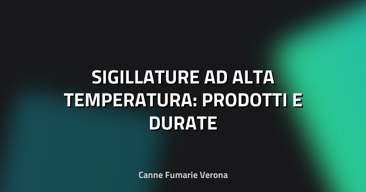 🔥 SIGILLATURE AD ALTA TEMPERATURA: PRODOTTI E DURATE