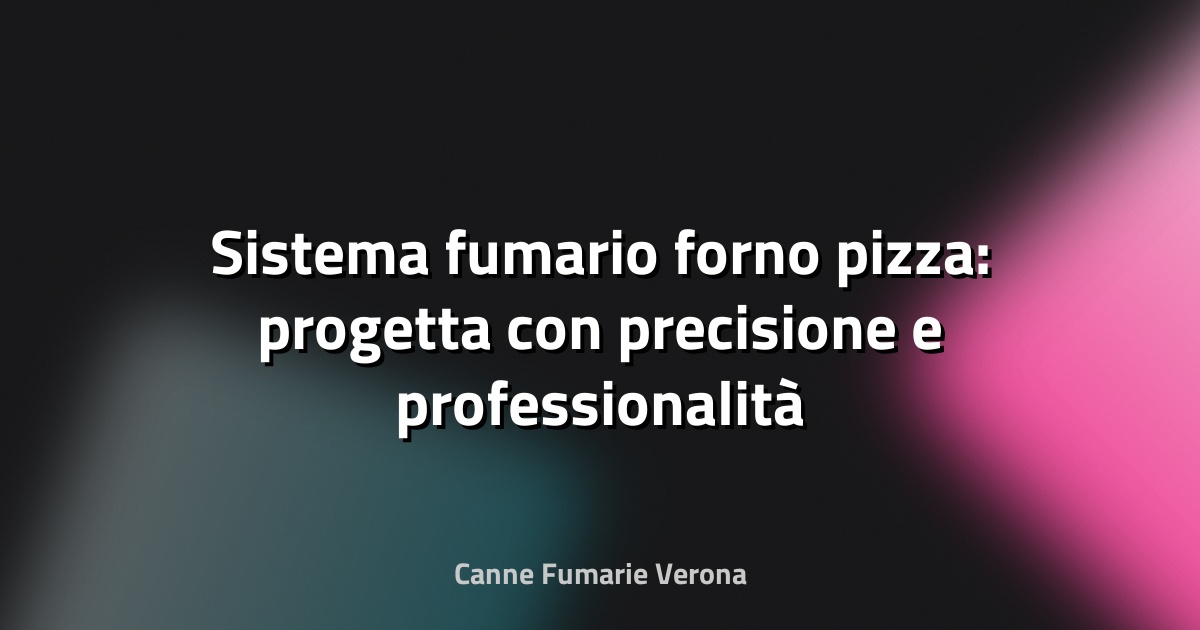 🔥 Sistema fumario forno pizza: progetta con precisione e professionalità