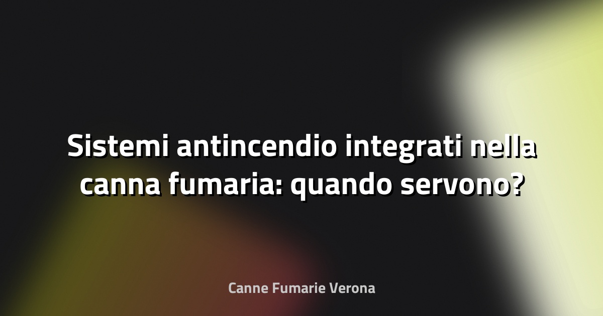 🔥 Sistemi antincendio integrati nella canna fumaria: quando servono?