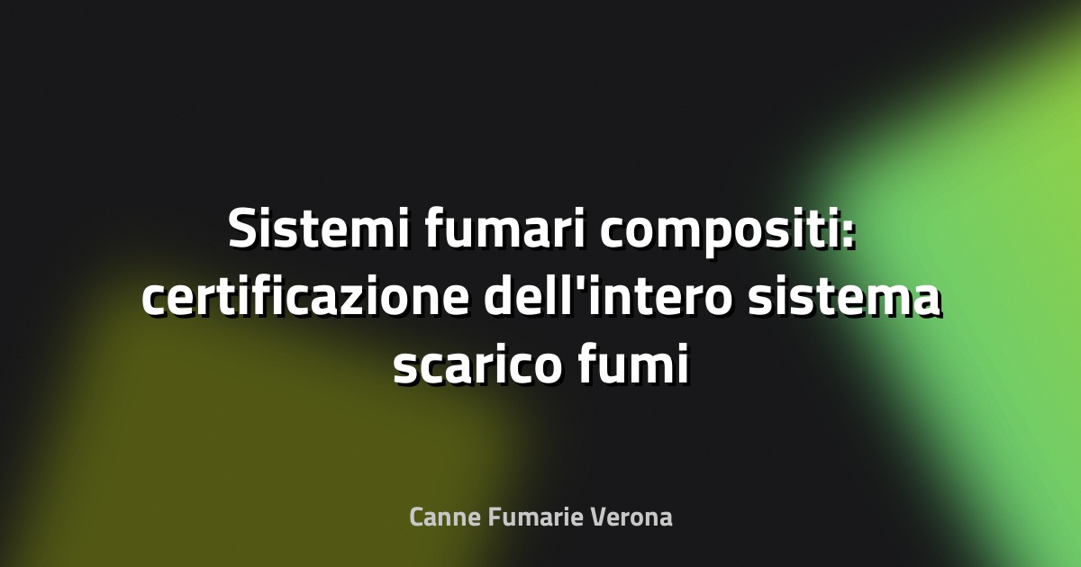 Sistemi fumari compositi: certificazione dell'intero sistema scarico fumi