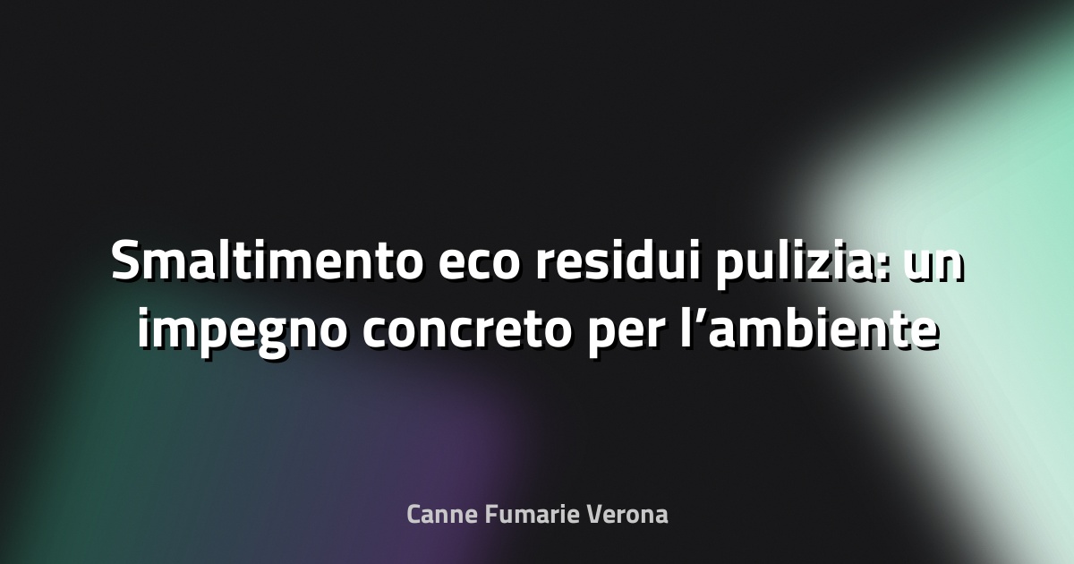 🌱 Smaltimento eco residui pulizia: un impegno concreto per l’ambiente