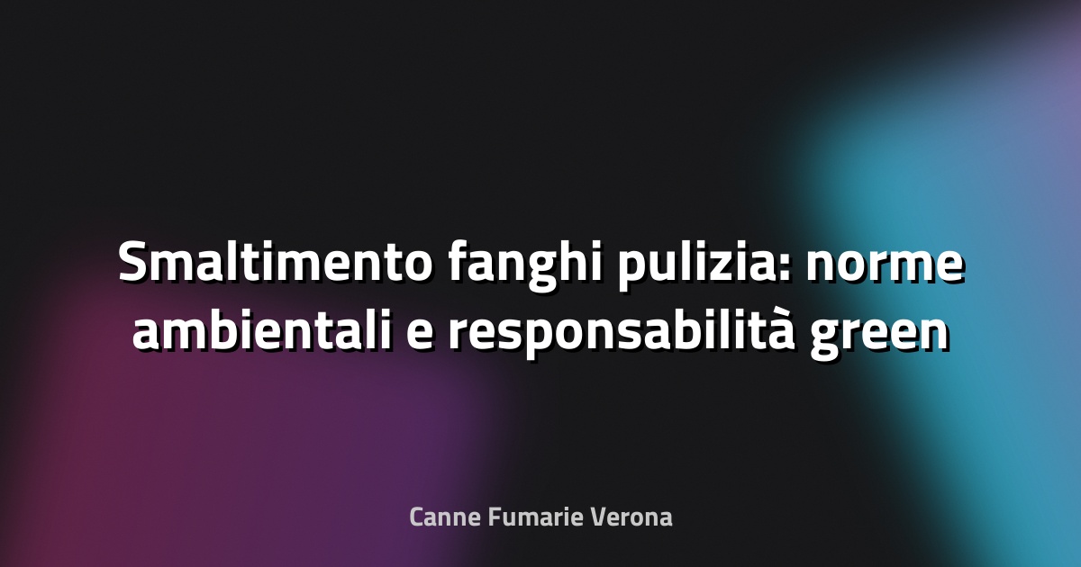 🧹 Smaltimento fanghi pulizia: norme ambientali e responsabilità green