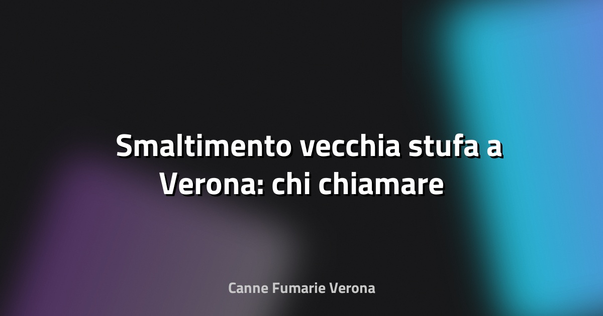 🗑️ Smaltimento vecchia stufa a Verona: chi chiamare