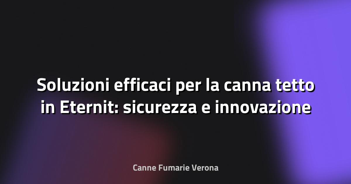 🏠 Soluzioni efficaci per la canna tetto in Eternit: sicurezza e innovazione