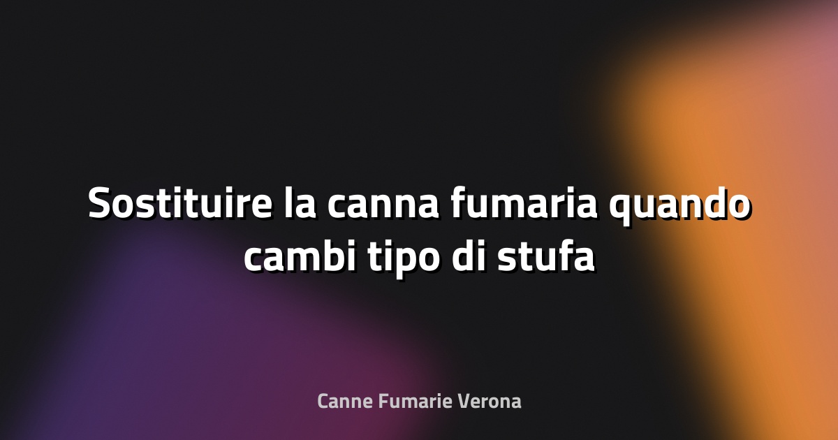 🔥 Sostituire la canna fumaria quando cambi tipo di stufa