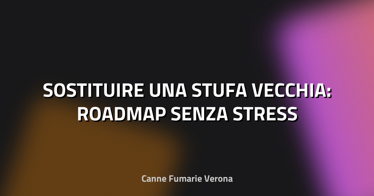 🔥 SOSTITUIRE UNA STUFA VECCHIA: ROADMAP SENZA STRESS