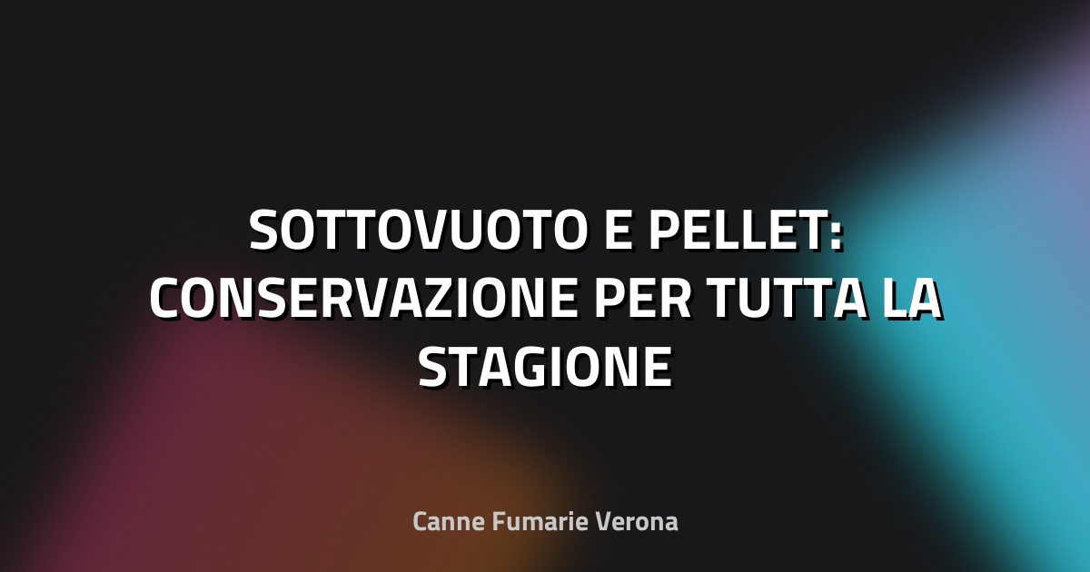 🔥 SOTTOVUOTO E PELLET: CONSERVAZIONE PER TUTTA LA STAGIONE