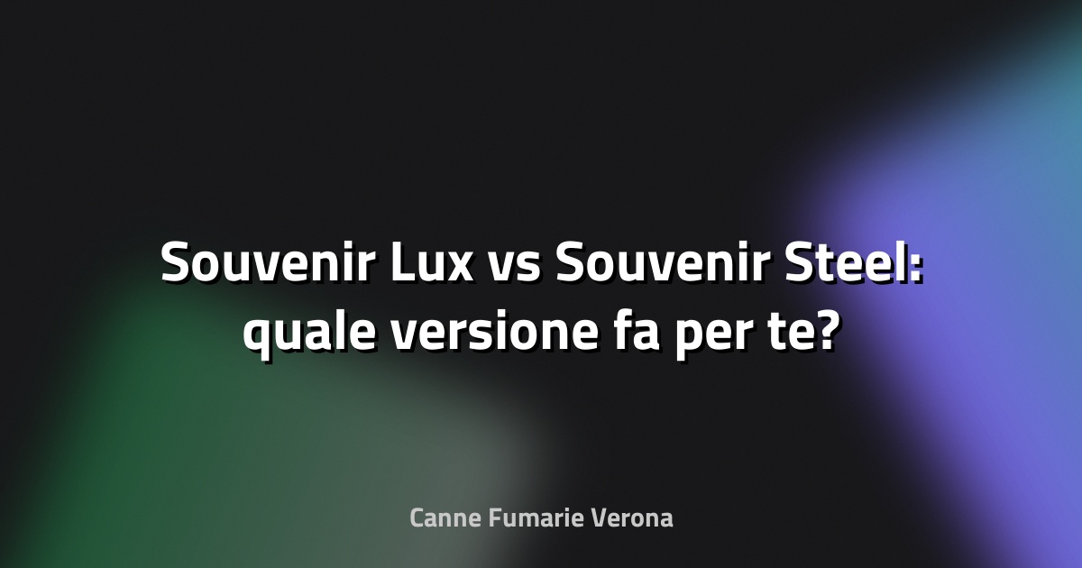 🔥 Souvenir Lux vs Souvenir Steel: quale versione fa per te?