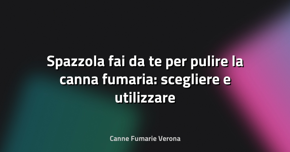 🧹 Spazzola fai‑da‑te per pulire la canna fumaria: scegliere e utilizzare
