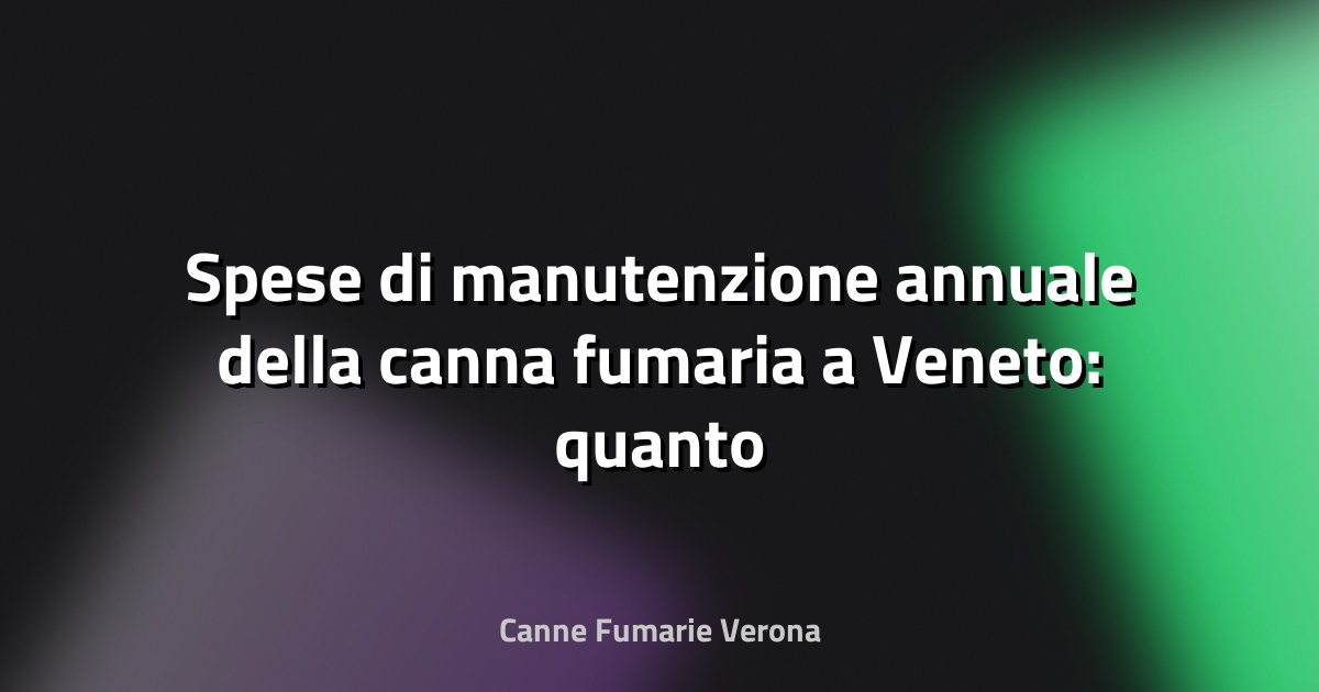 🔥 Spese di manutenzione annuale della canna fumaria a Veneto: quanto mettere da parte