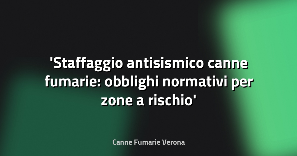 Staffaggio antisismico canne fumarie: obblighi normativi per zone a rischio