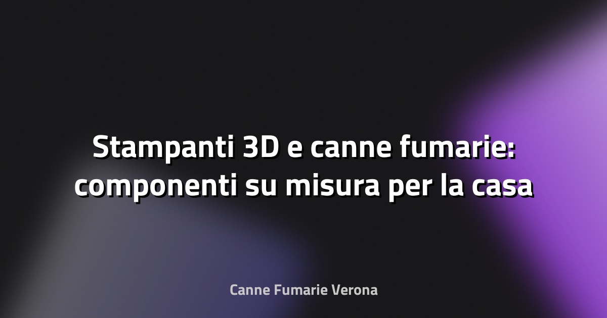 🏠 Stampanti 3D e canne fumarie: componenti su misura per la casa