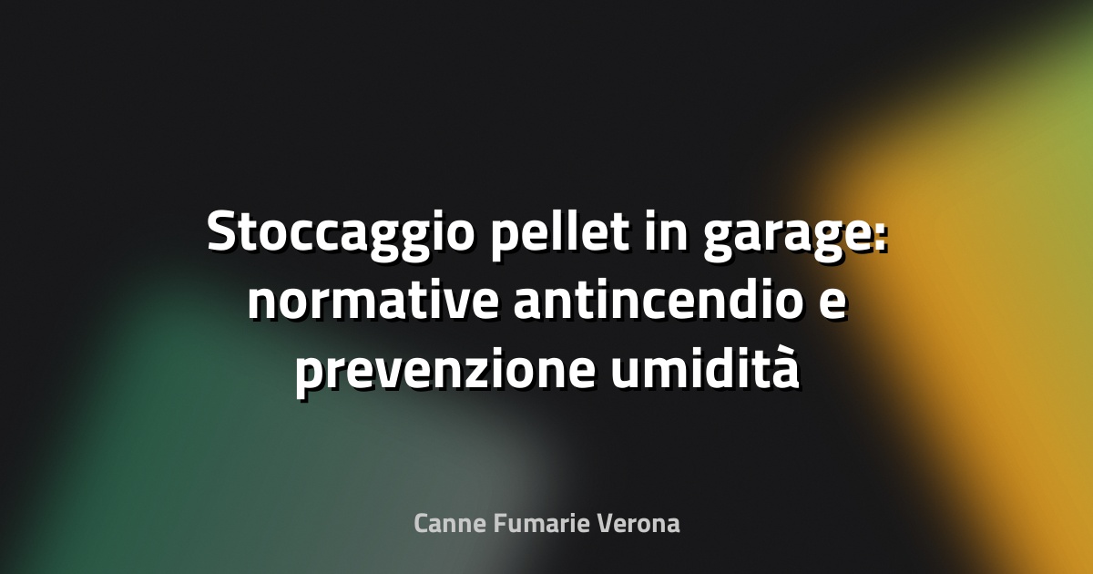 Stoccaggio pellet in garage: normative antincendio e prevenzione umidità