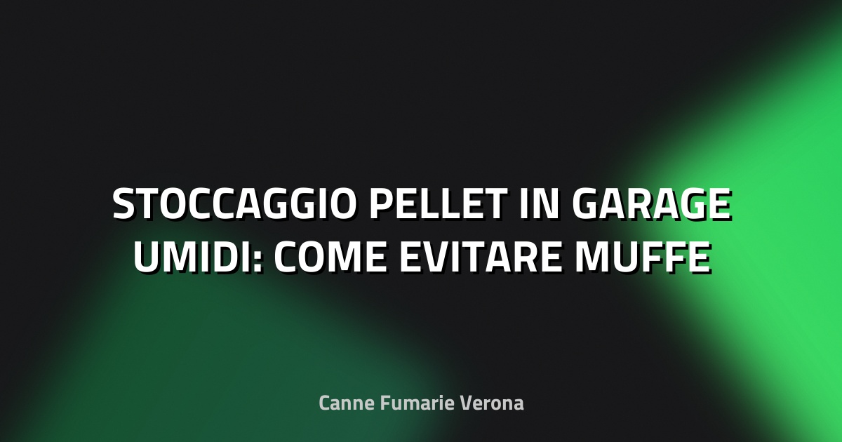 🧑🔧 STOCCAGGIO PELLET IN GARAGE UMIDI: COME EVITARE MUFFE E GRUMI