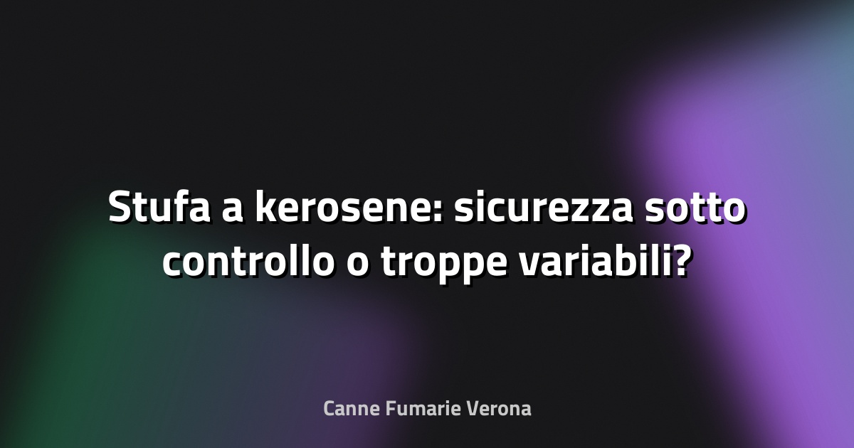 🔥 Stufa a kerosene: sicurezza sotto controllo o troppe variabili?