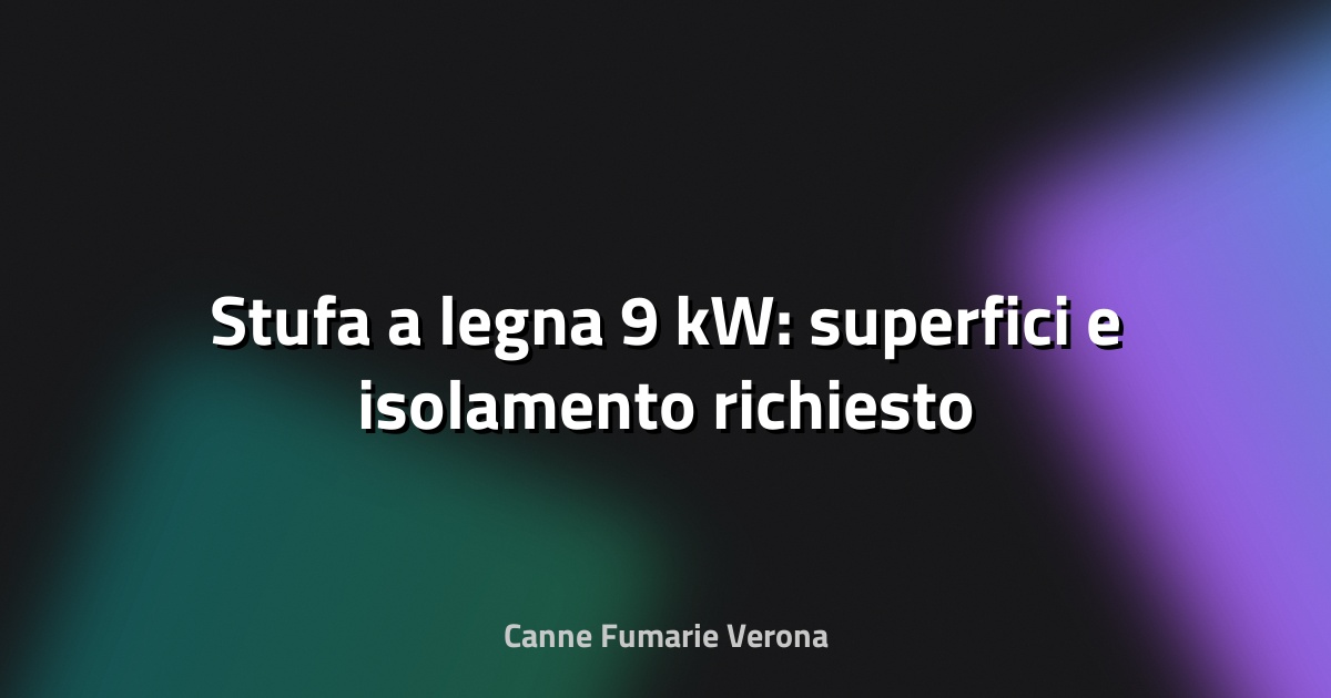 🔥 Stufa a legna 9 kW: superfici e isolamento richiesto