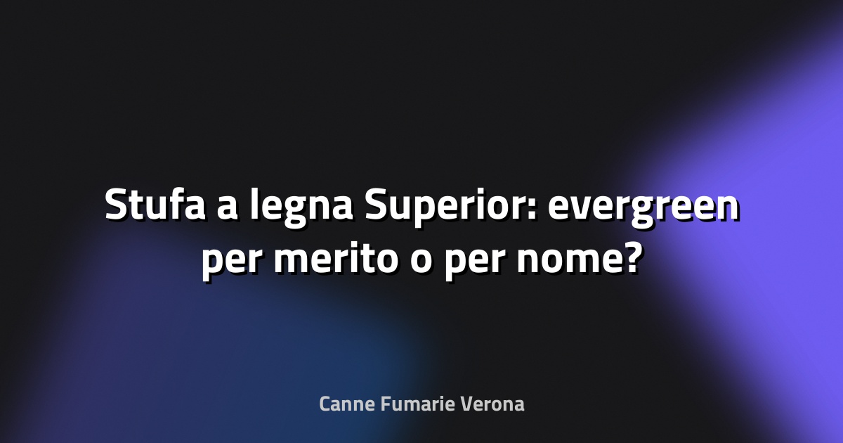 🔥 Stufa a legna Superior: evergreen per merito o per nome?