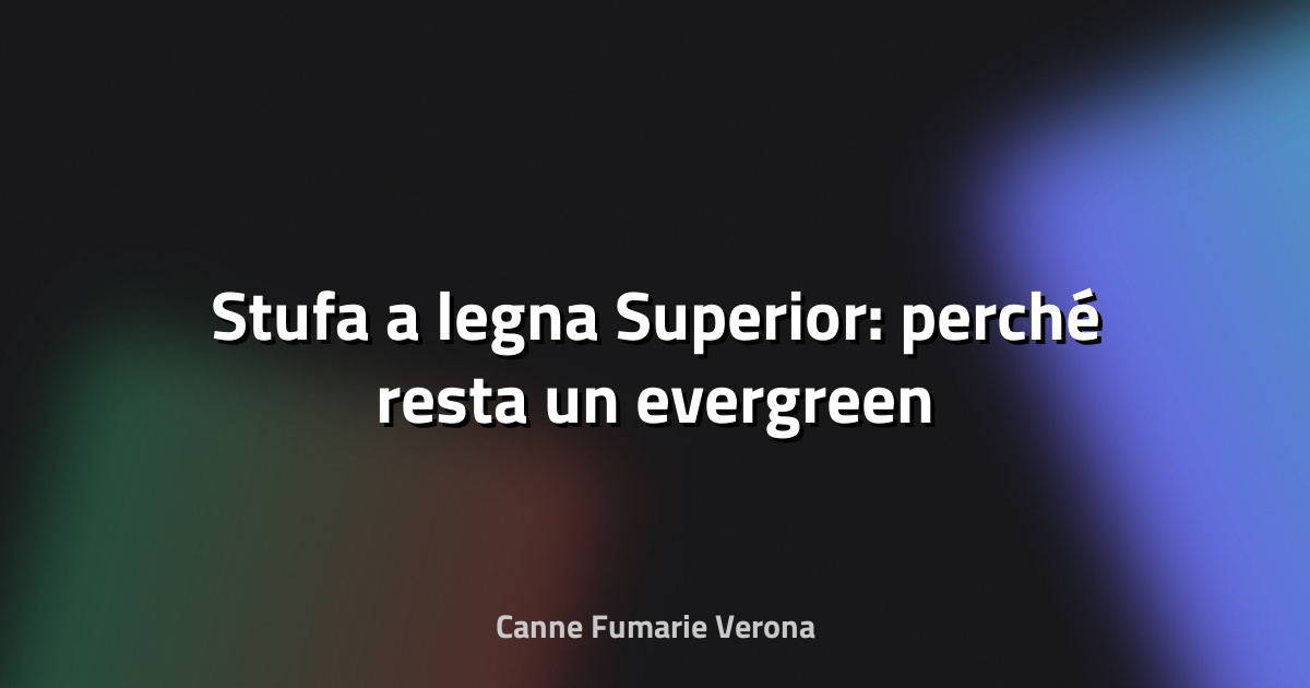 🔥 Stufa a legna Superior: perché resta un evergreen