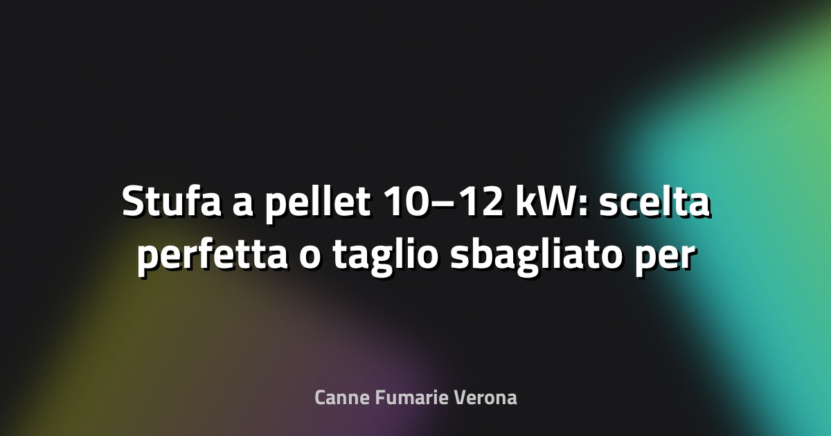 🔥 Stufa a pellet 10–12 kW: scelta perfetta o taglio sbagliato per casa tua?