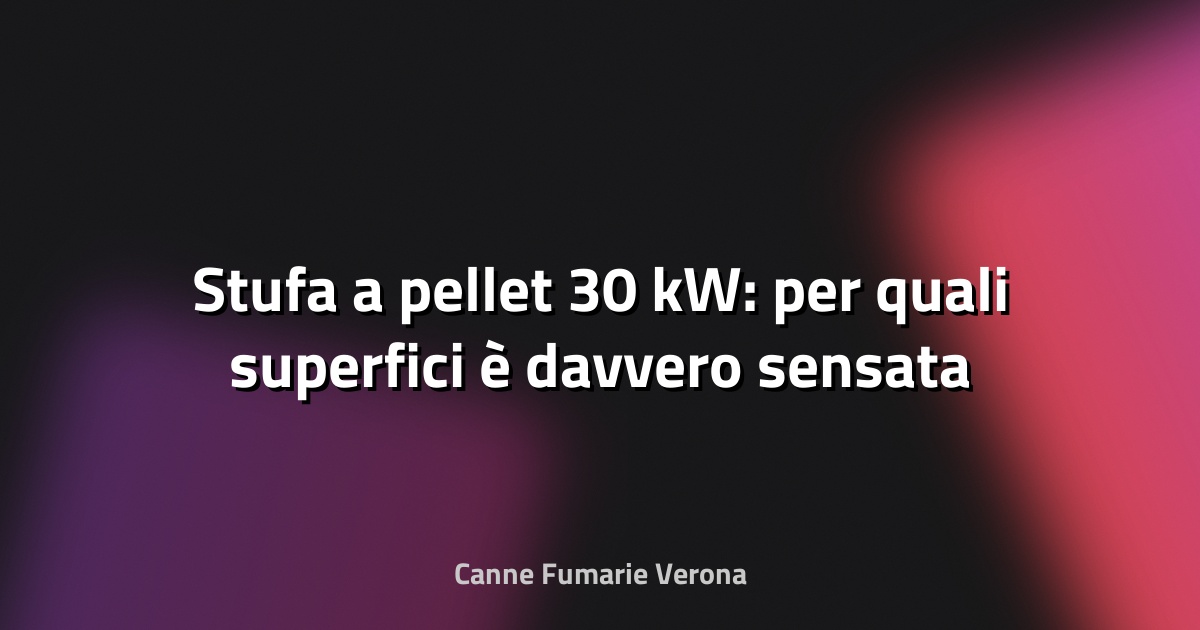 🔥 Stufa a pellet 30 kW: per quali superfici è davvero sensata